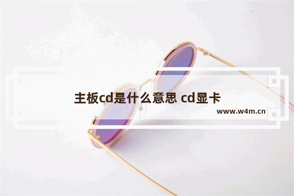 主板cd是什么意思 cd显卡