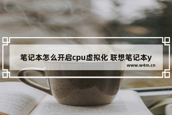 笔记本怎么开启cpu虚拟化 联想笔记本yoga12cpu虚拟化怎么开启