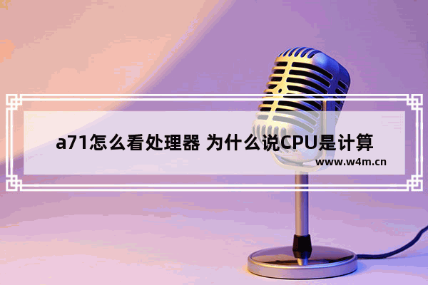 a71怎么看处理器 为什么说CPU是计算机的核心部件