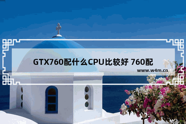 GTX760配什么CPU比较好 760配什么cpu