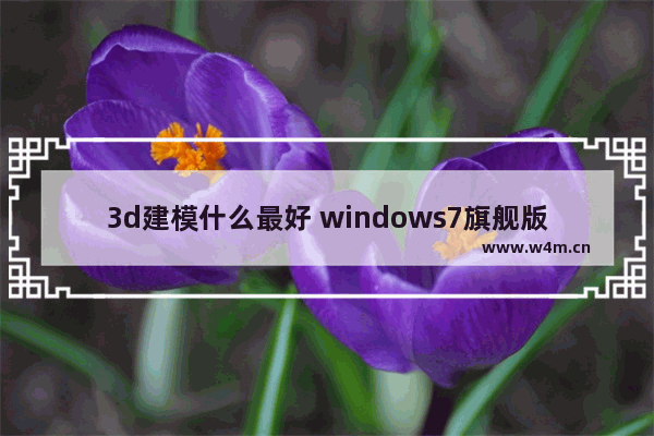 3d建模什么最好 windows7旗舰版openGL怎么升级