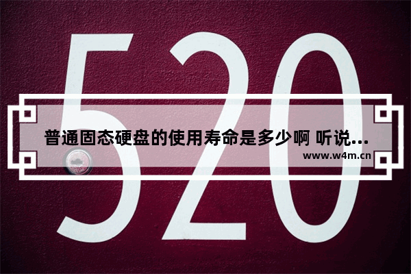 普通固态硬盘的使用寿命是多少啊 听说寿命比较短 固态硬盘寿命有多长 SSD能使用多长时间