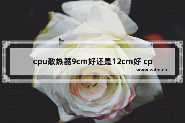 cpu散热器9cm好还是12cm好 cpu散热器什么好