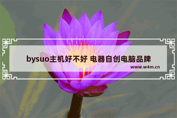 bysuo主机好不好 电器自创电脑品牌