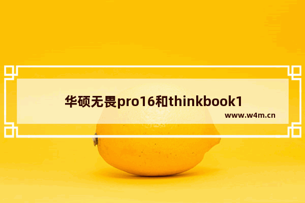 华硕无畏pro16和thinkbook16+对比 华硕设计笔记本电脑