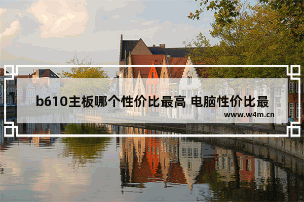 b610主板哪个性价比最高 电脑性价比最高的主板型号