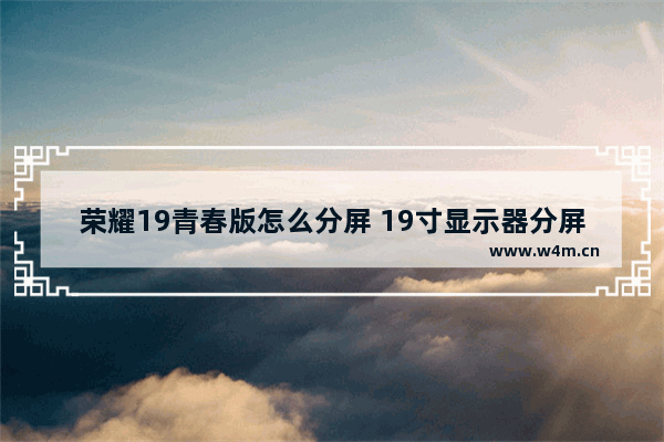 荣耀19青春版怎么分屏 19寸显示器分屏