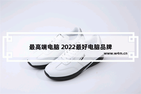 最高端电脑 2022最好电脑品牌