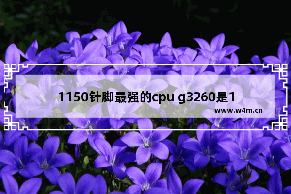 1150针脚最强的cpu g3260是1150接口吗