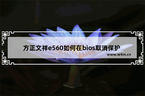 方正文祥e560如何在bios取消保护 怎么取消惠普台式机的BIOS保护