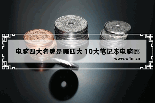 电脑四大名牌是哪四大 10大笔记本电脑哪个品牌好