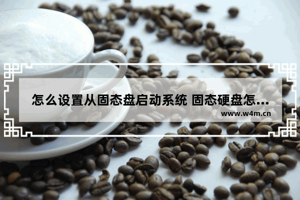 怎么设置从固态盘启动系统 固态硬盘怎么开