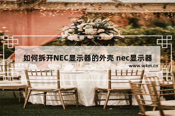 如何拆开NEC显示器的外壳 nec显示器拆