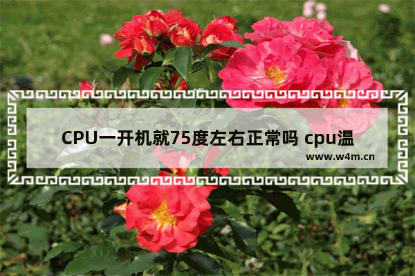 CPU一开机就75度左右正常吗 cpu温度75度