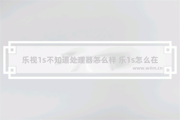 乐视1s不知道处理器怎么样 乐1s怎么在忘记锁屏密码的情况强制恢复出厂设置