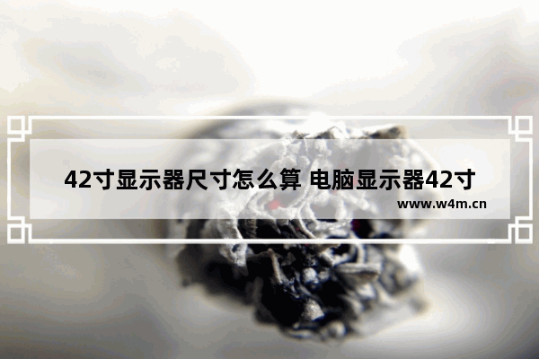 42寸显示器尺寸怎么算 电脑显示器42寸