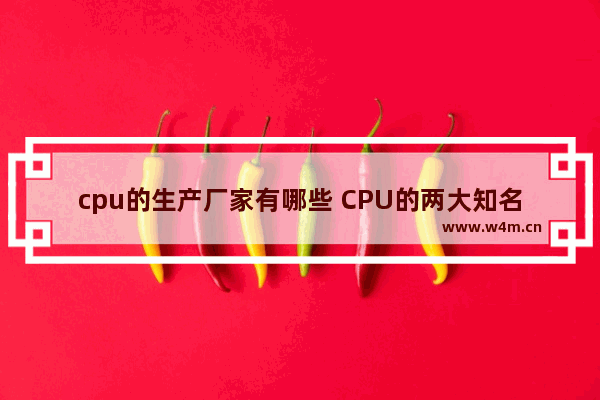 cpu的生产厂家有哪些 CPU的两大知名生产商是谁