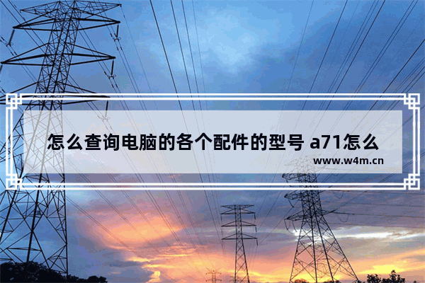 怎么查询电脑的各个配件的型号 a71怎么看处理器