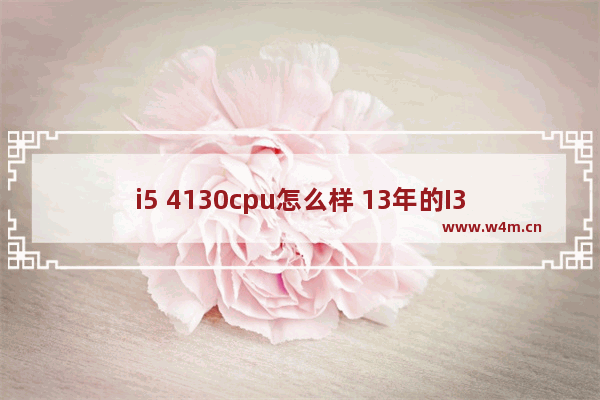 i5 4130cpu怎么样 13年的I3 4130怎么样