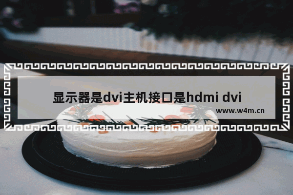 显示器是dvi主机接口是hdmi dvi接口是显示器吗