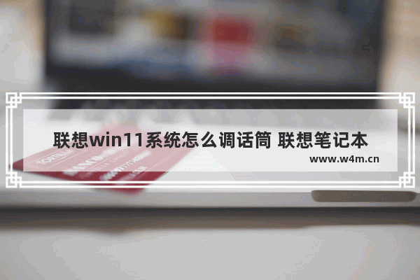 联想win11系统怎么调话筒 联想笔记本电脑话筒