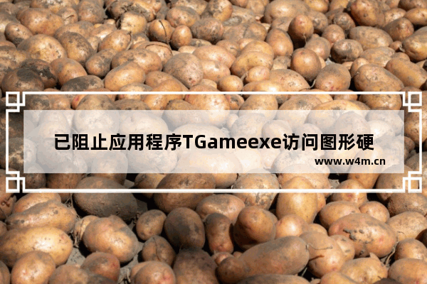 已阻止应用程序TGameexe访问图形硬件怎么解决 阻止访问显卡