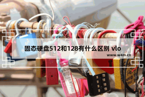 固态硬盘512和128有什么区别 vlog升级固态硬盘