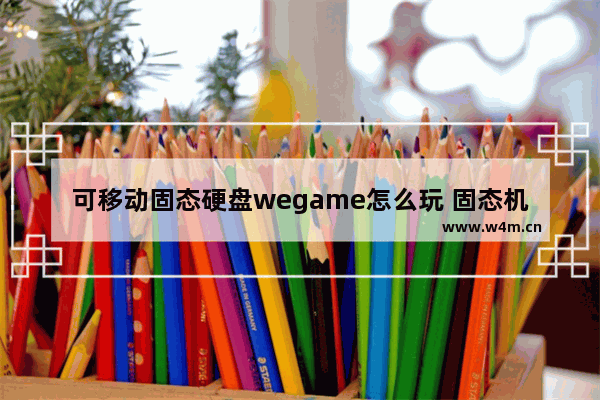 可移动固态硬盘wegame怎么玩 固态机械硬盘软件