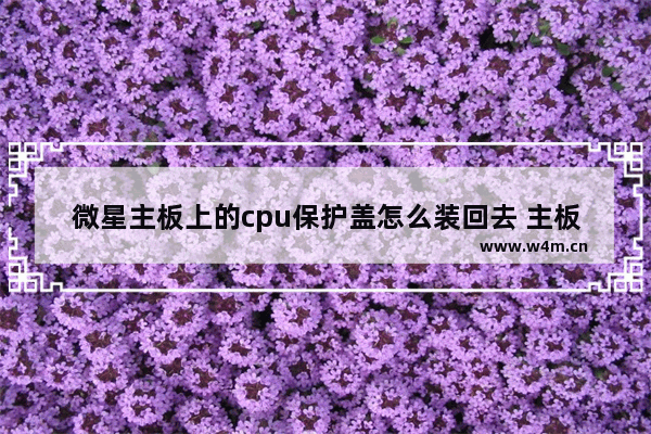 微星主板上的cpu保护盖怎么装回去 主板cpu保护盖怎么装