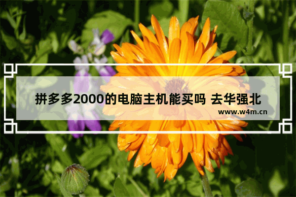 拼多多2000的电脑主机能买吗 去华强北买组装电脑怎么样