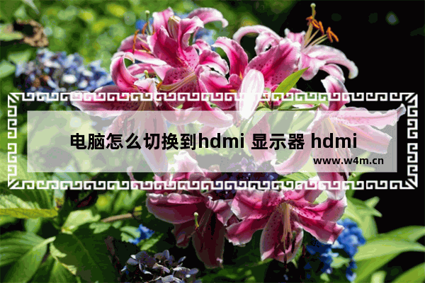 电脑怎么切换到hdmi 显示器 hdmi输出