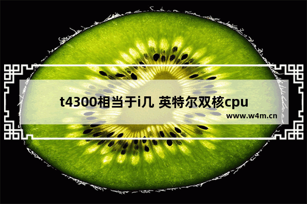 t4300相当于i几 英特尔双核cpu