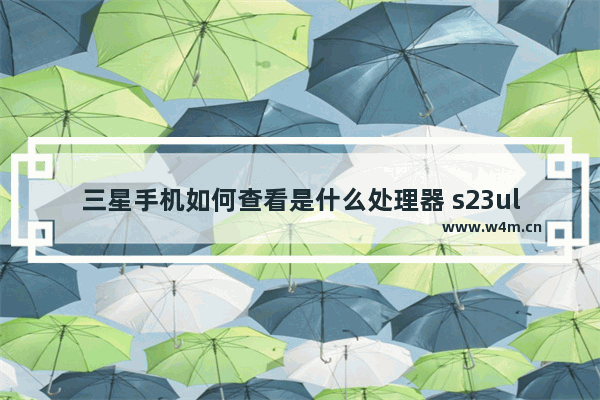 三星手机如何查看是什么处理器 s23ultra怎么查看处理器