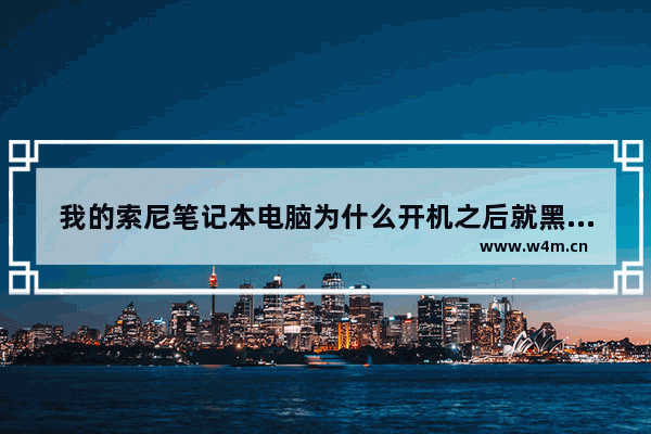 我的索尼笔记本电脑为什么开机之后就黑屏了 索尼笔记本电脑黑屏