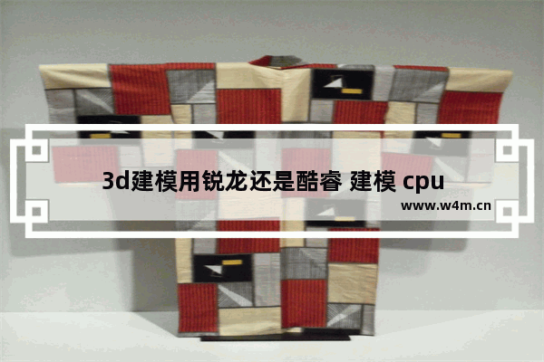 3d建模用锐龙还是酷睿 建模 cpu