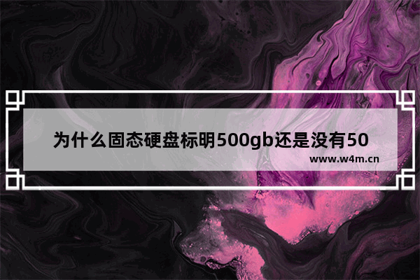 为什么固态硬盘标明500gb还是没有500gb 假容量固态硬盘