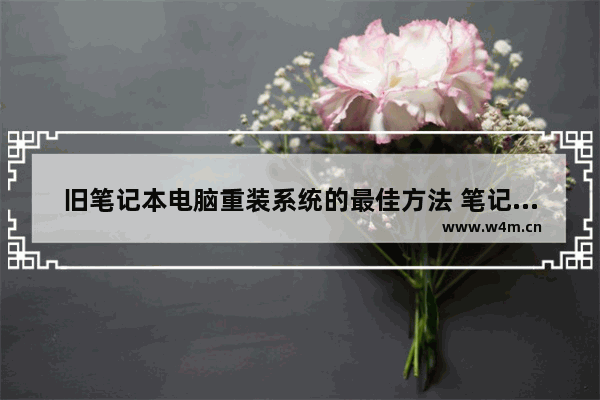 旧笔记本电脑重装系统的最佳方法 笔记本电脑装机系统