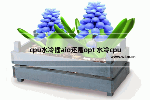 cpu水冷插aio还是opt 水冷cpu推荐