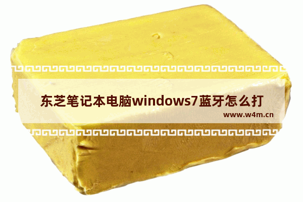 东芝笔记本电脑windows7蓝牙怎么打开 东芝笔记本电脑蓝牙