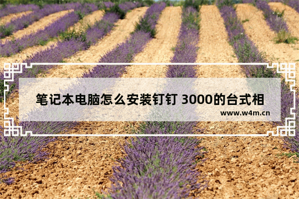 笔记本电脑怎么安装钉钉 3000的台式相当于多少的笔记本