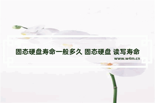 固态硬盘寿命一般多久 固态硬盘 读写寿命