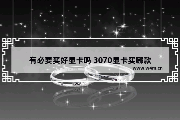 有必要买好显卡吗 3070显卡买哪款