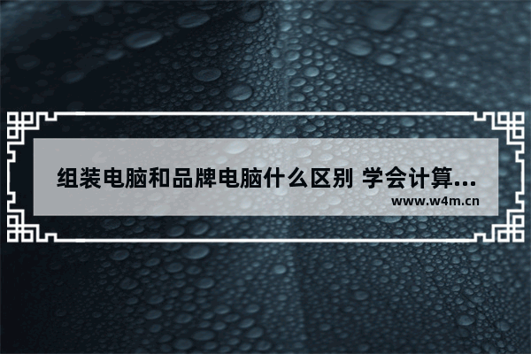 组装电脑和品牌电脑什么区别 学会计算机组装与维修的好处是什么