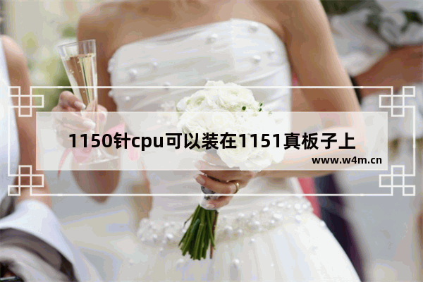 1150针cpu可以装在1151真板子上吗 1151 cpu 安装