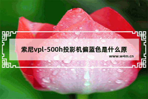 索尼vpl-500h投影机偏蓝色是什么原因 索尼wf1000xm3蓝色灯为啥一直闪