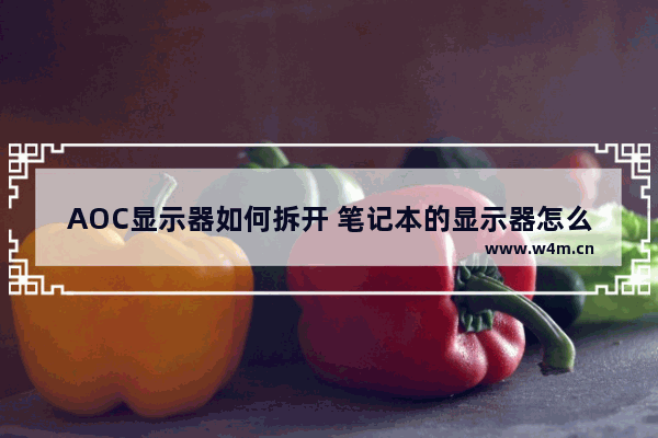 AOC显示器如何拆开 笔记本的显示器怎么拆