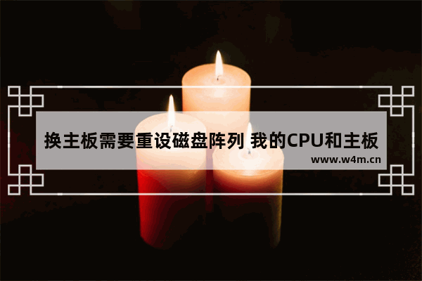 换主板需要重设磁盘阵列 我的CPU和主板支持磁盘阵列吗