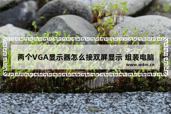 两个VGA显示器怎么接双屏显示 组装电脑如何分两个显示器