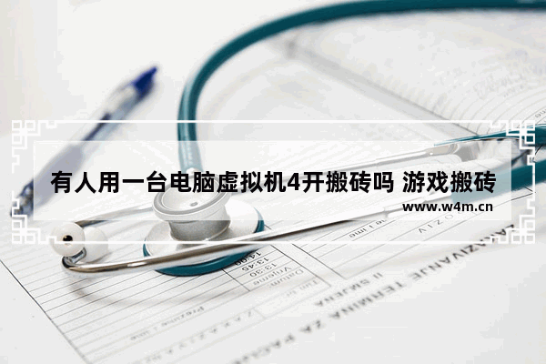 有人用一台电脑虚拟机4开搬砖吗 游戏搬砖难吗 一天8小时能挣多少