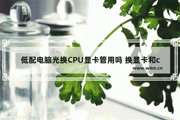 低配电脑光换CPU显卡管用吗 换显卡和cpu